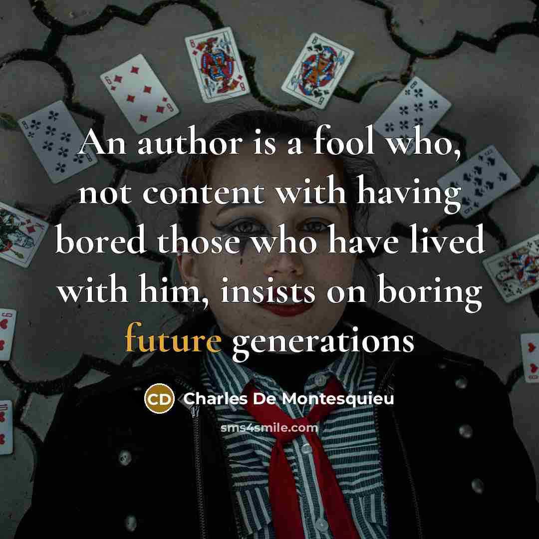 “An author is a fool who, not content with having bored those who have lived with him, insists on boring future generations” quote by Charles De Montesquieu