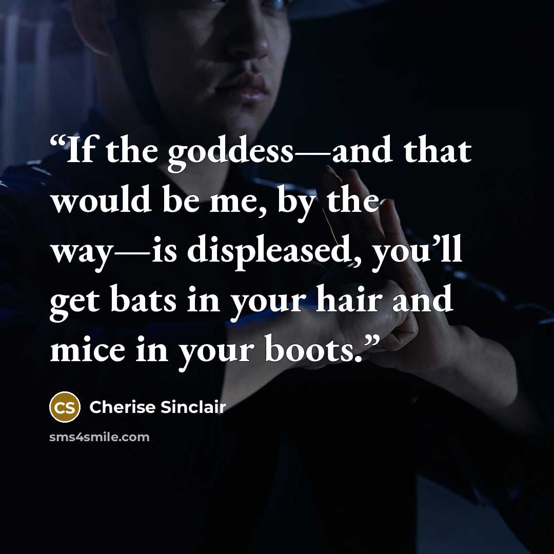 “If the goddess—and that would be me, by the way—is displeased, you’ll get bats in your hair and mice in your boots.” quote by Cherise Sinclair