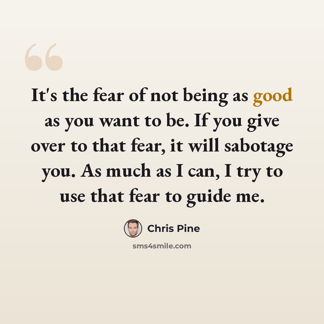 “It's the fear of not being as good as you want to be. If you give over to that fear, it will sabotage you. As much as I can, I try to use that fear to guide me.” quote by Chris Pine