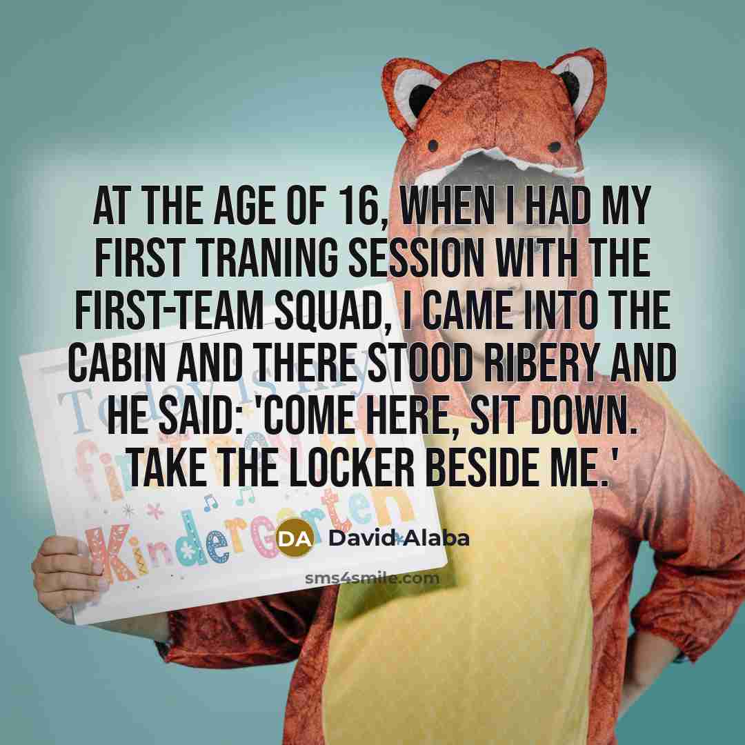 “At the age of 16, when I had my first traning session with the first-team squad, I came into the cabin and there stood Ribery and he said: 'Come here, sit down. Take the locker beside me.'” quote by David Alaba