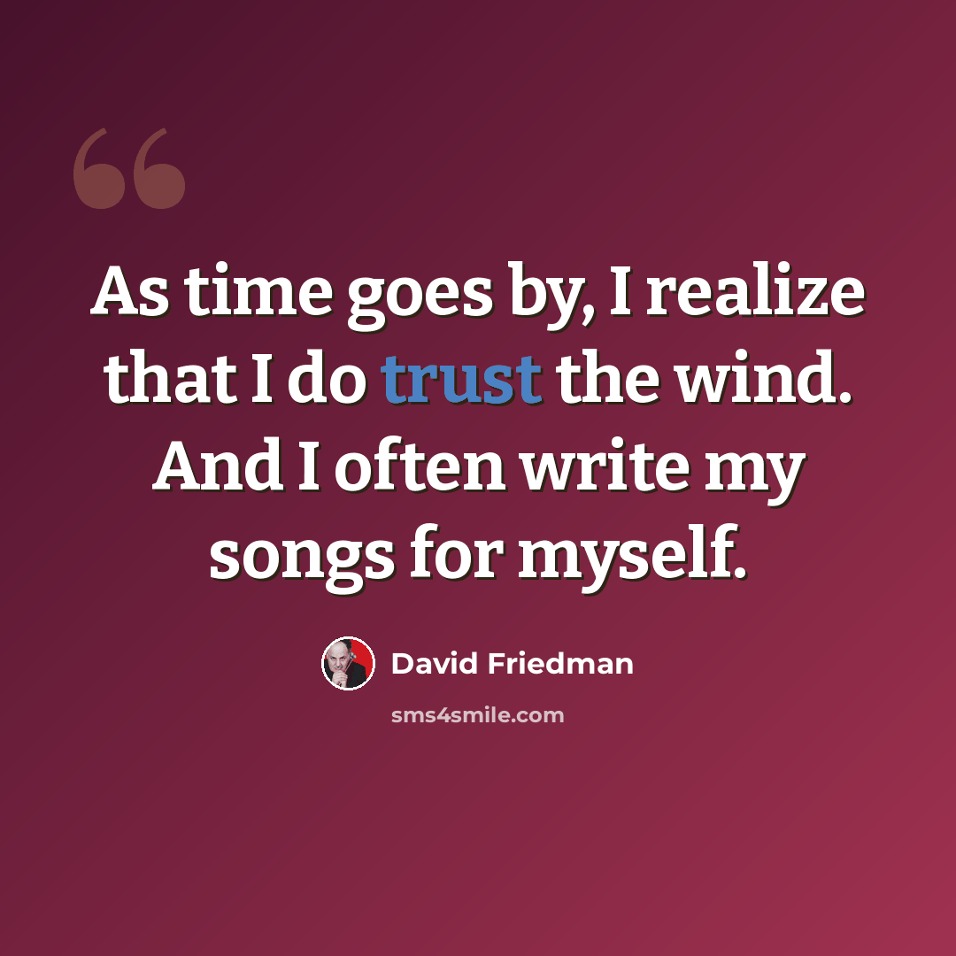 “As time goes by, I realize that I do trust the wind. And I often write my songs for myself.” quote by David Friedman