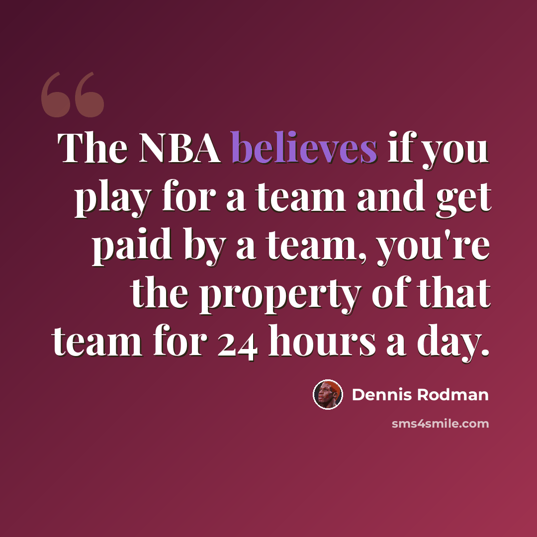 “The NBA believes if you play for a team and get paid by a team, you're the property of that team for 24 hours a day.” quote by Dennis Rodman