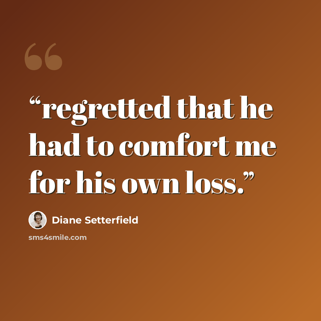 “regretted that he had to comfort me for his own loss.” quote by Diane Setterfield