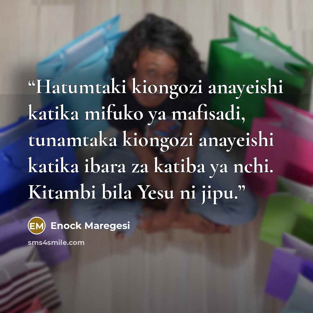 “Hatumtaki kiongozi anayeishi katika mifuko ya mafisadi, tunamtaka kiongozi anayeishi katika ibara za katiba ya nchi. Kitambi bila Yesu ni jipu.” quote by Enock Maregesi