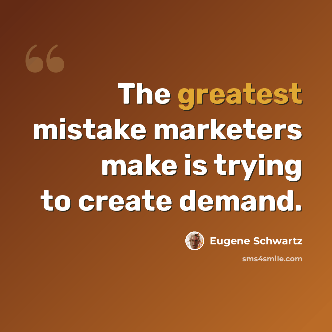 “The greatest mistake marketers make is trying to create demand.” quote by Eugene Schwartz