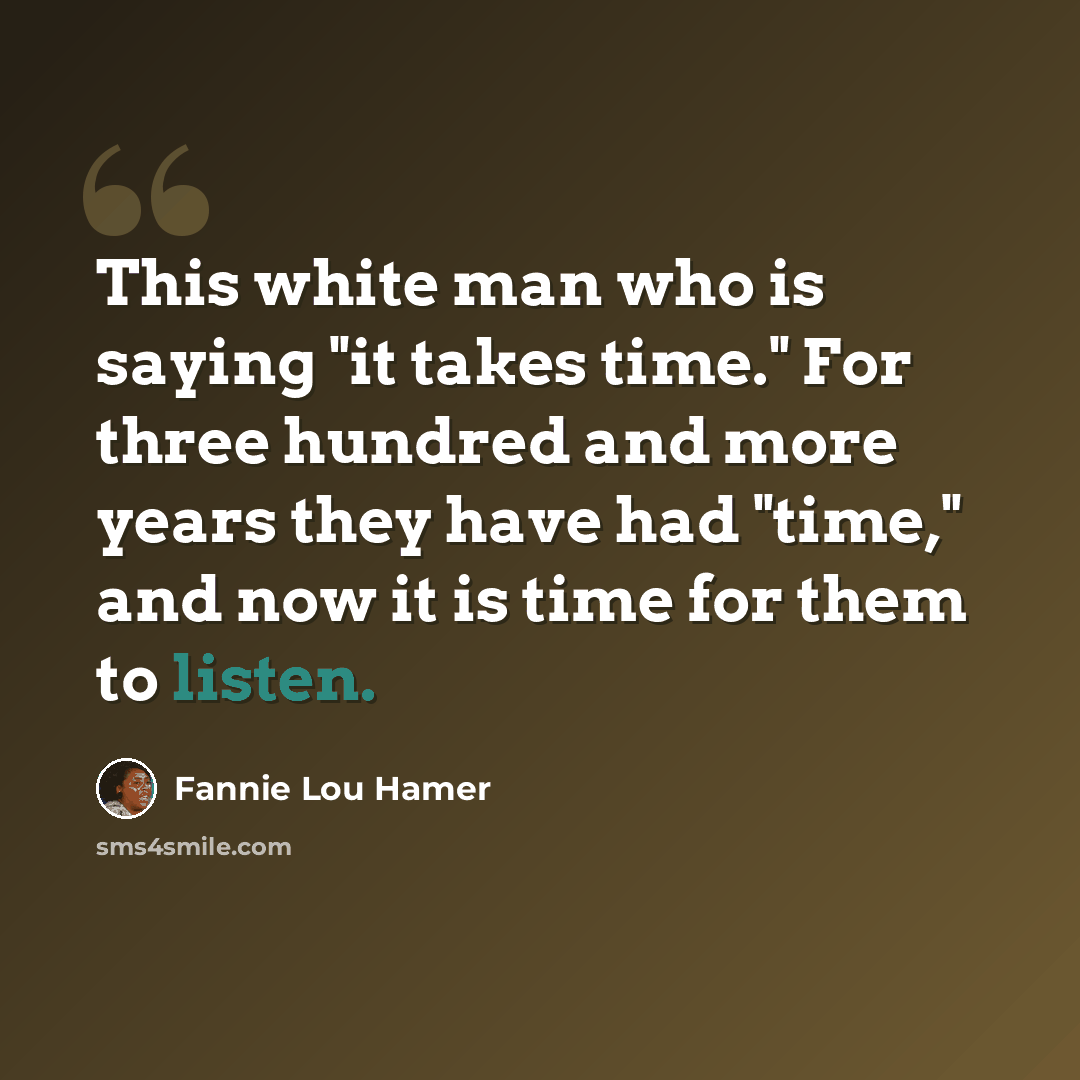 “This white man who is saying "it takes time." For three hundred and more years they have had "time," and now it is time for them to listen.” quote by Fannie Lou Hamer