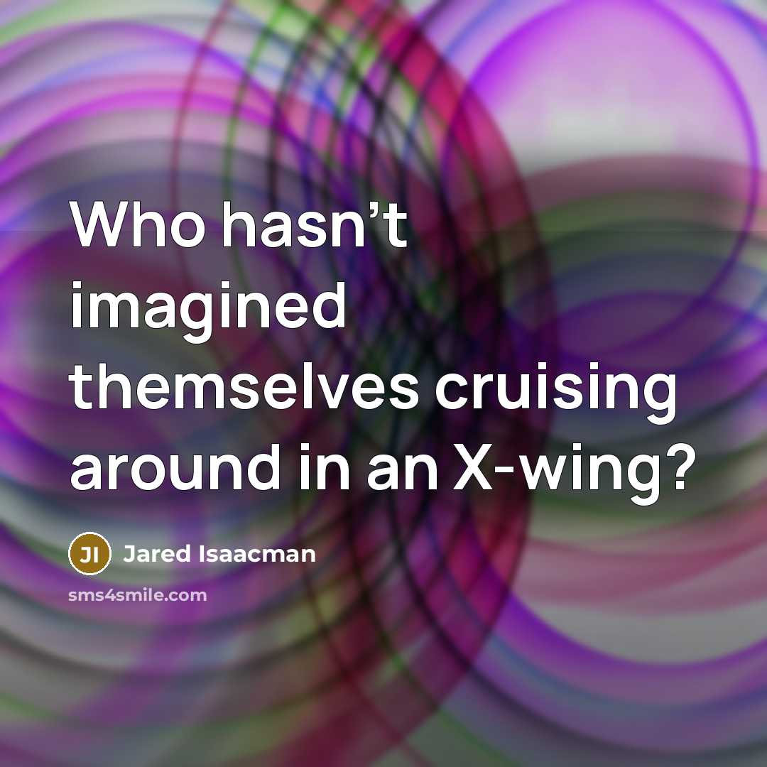 “Who hasn't imagined themselves cruising around in an X-wing?” quote by Jared Isaacman