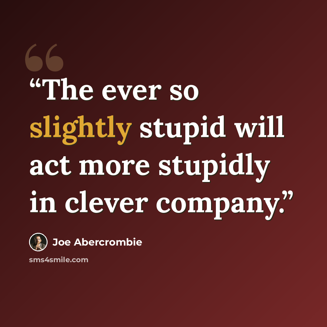 “The ever so slightly stupid will act more stupidly in clever company.” quote by Joe Abercrombie