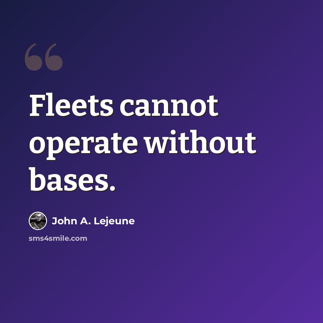“Fleets cannot operate without bases.” quote by John A. Lejeune