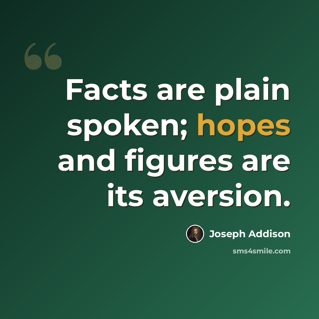 “Facts are plain spoken; hopes and figures are its aversion.” quote by Joseph Addison