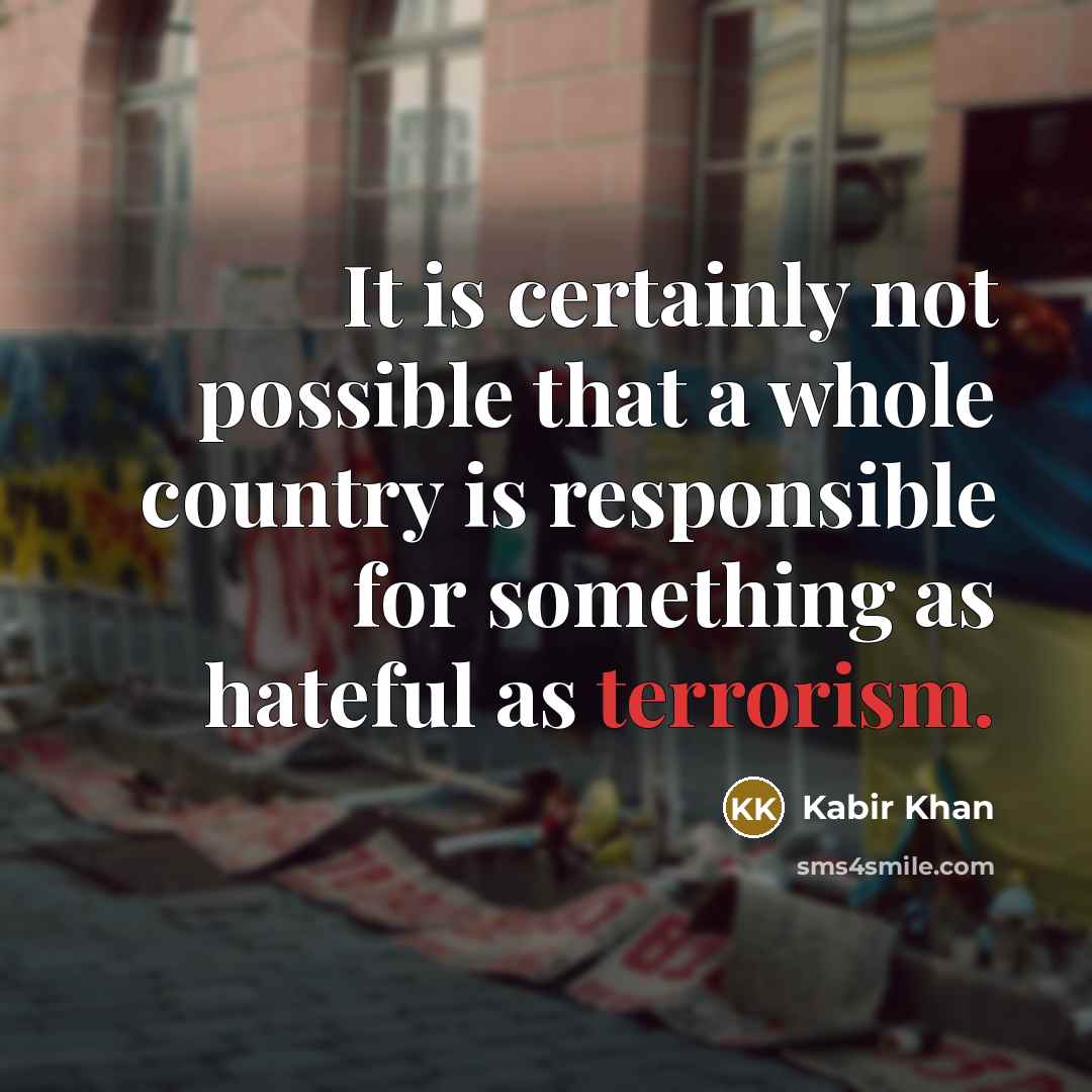 “It is certainly not possible that a whole country is responsible for something as hateful as terrorism.” quote by Kabir Khan