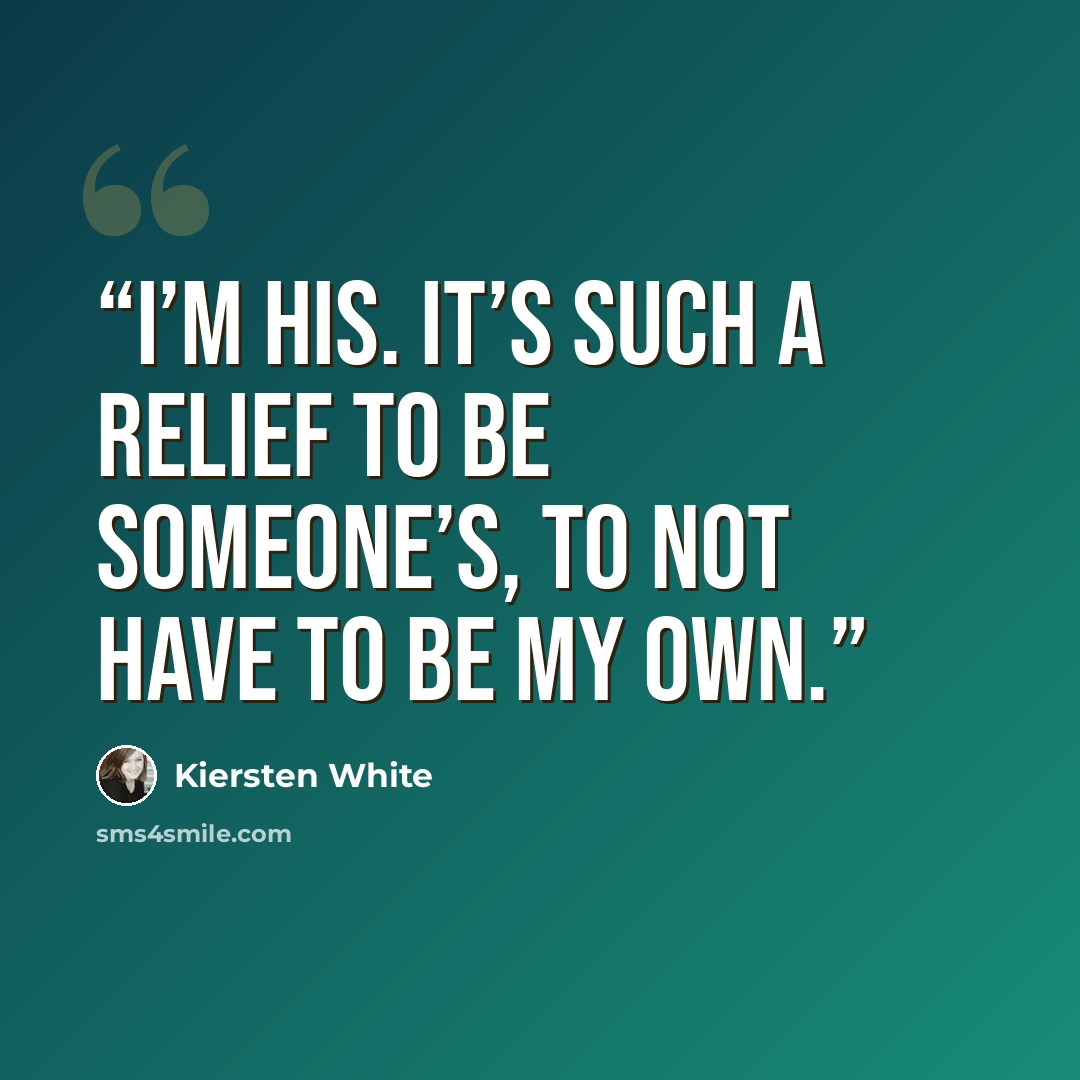 “I’m his. It’s such a relief to be someone’s, to not have to be my own.” quote by Kiersten White