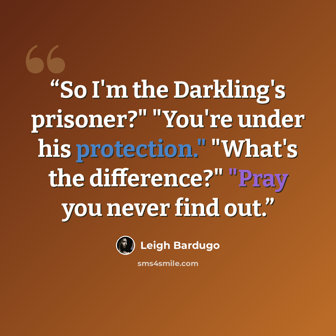 “So I'm the Darkling's prisoner?" "You're under his protection." "What's the difference?" "Pray you never find out.” quote by Leigh Bardugo