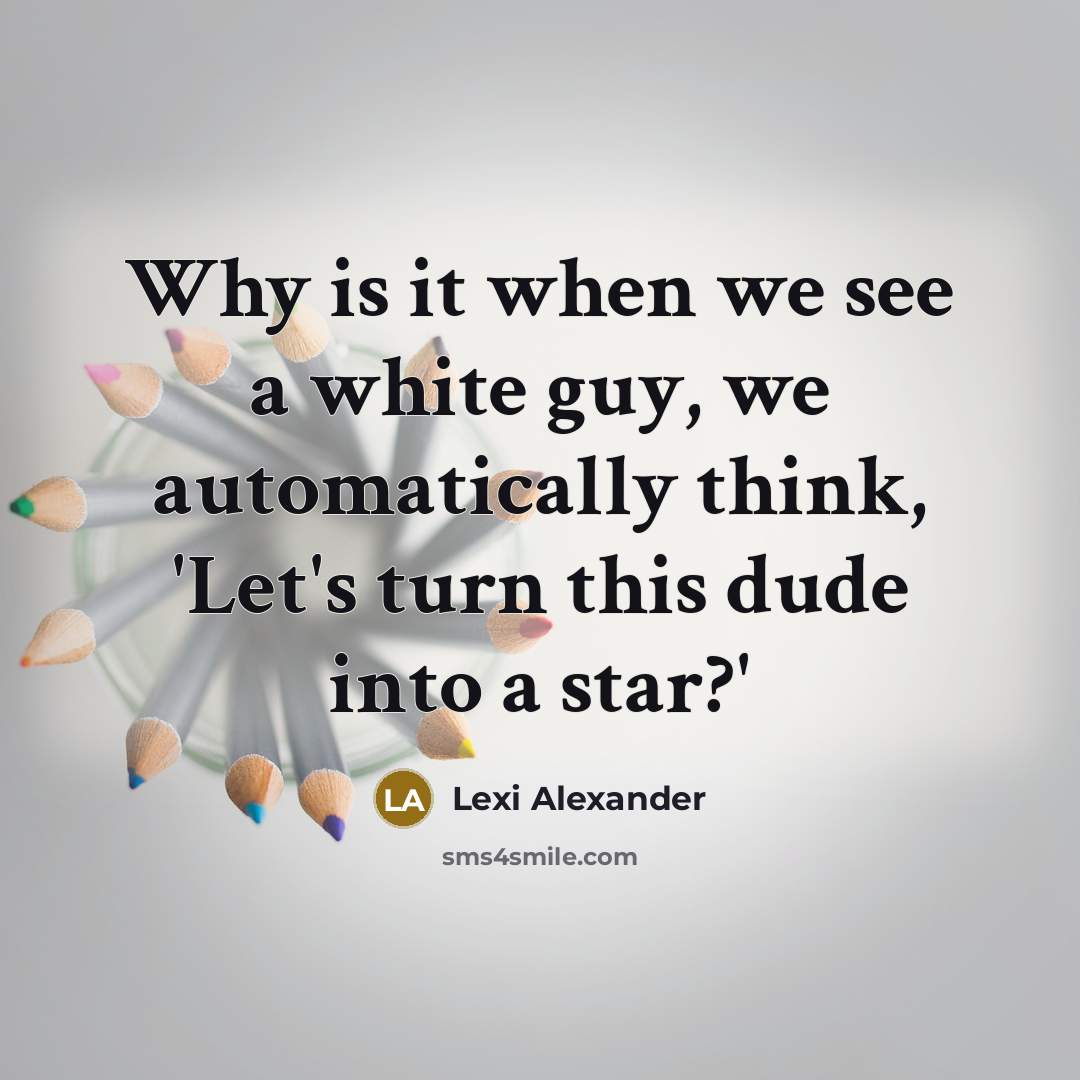 “Why is it when we see a white guy, we automatically think, 'Let's turn this dude into a star?'” quote by Lexi Alexander