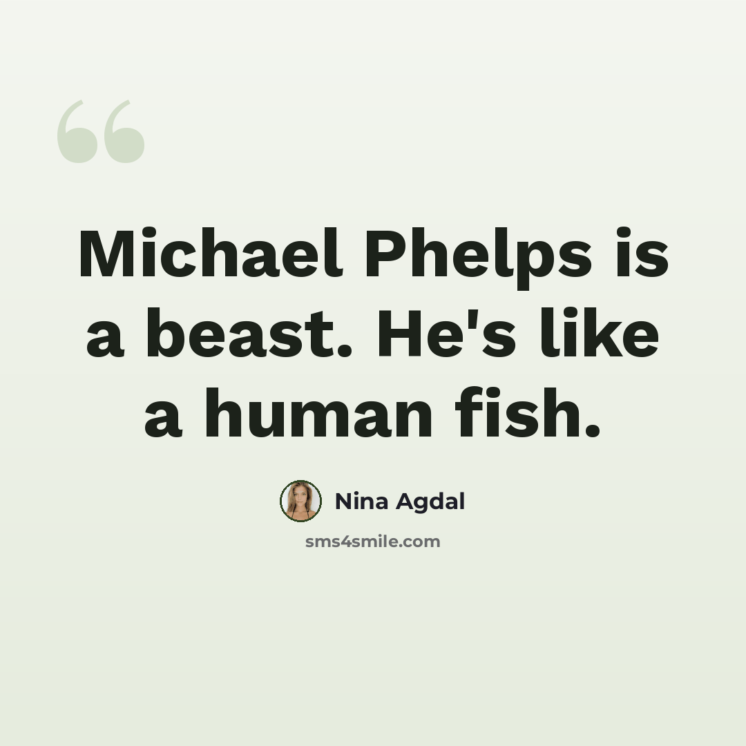 “Michael Phelps is a beast. He's like a human fish.” quote by Nina Agdal