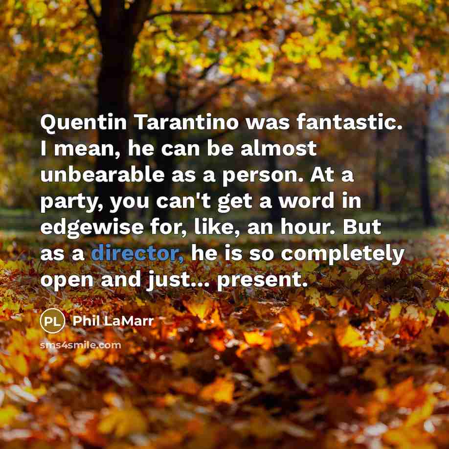 “Quentin Tarantino was fantastic. I mean, he can be almost unbearable as a person. At a party, you can't get a word in edgewise for, like, an hour. But as a director, he is so completely open and just... present.” quote by Phil LaMarr