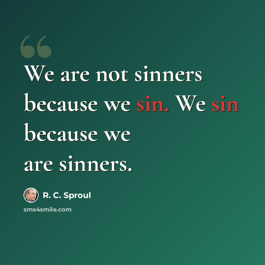 “We are not sinners because we sin. We sin because we are sinners.” quote by R. C. Sproul