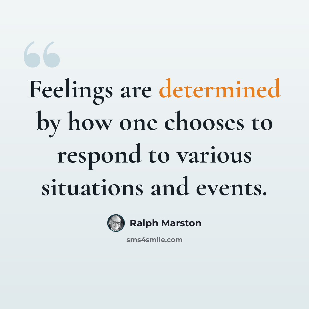 “Feelings are determined by how one chooses to respond to various situations and events.” quote by Ralph Marston
