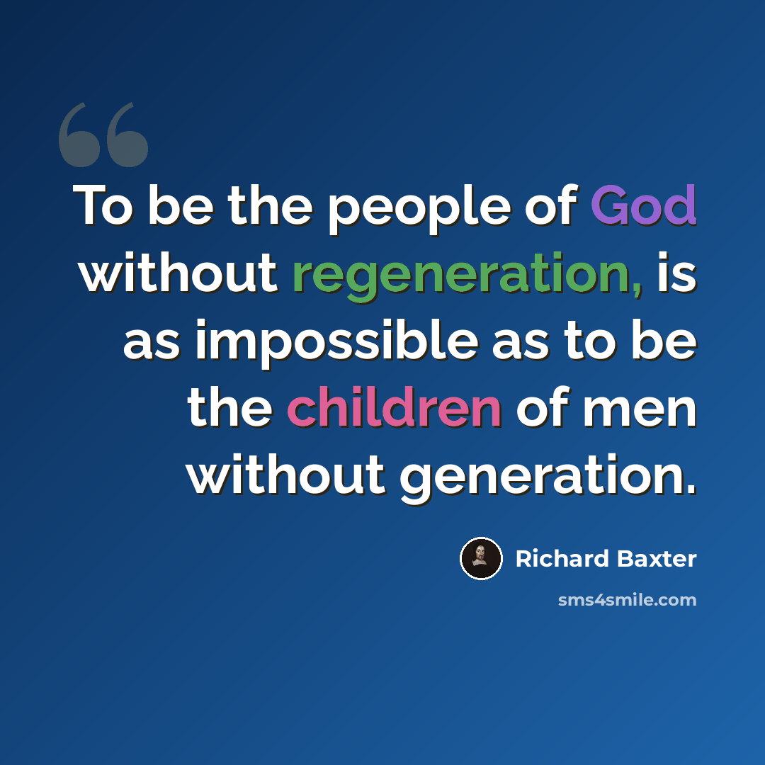 “To be the people of God without regeneration, is as impossible as to be the children of men without generation.” quote by Richard Baxter