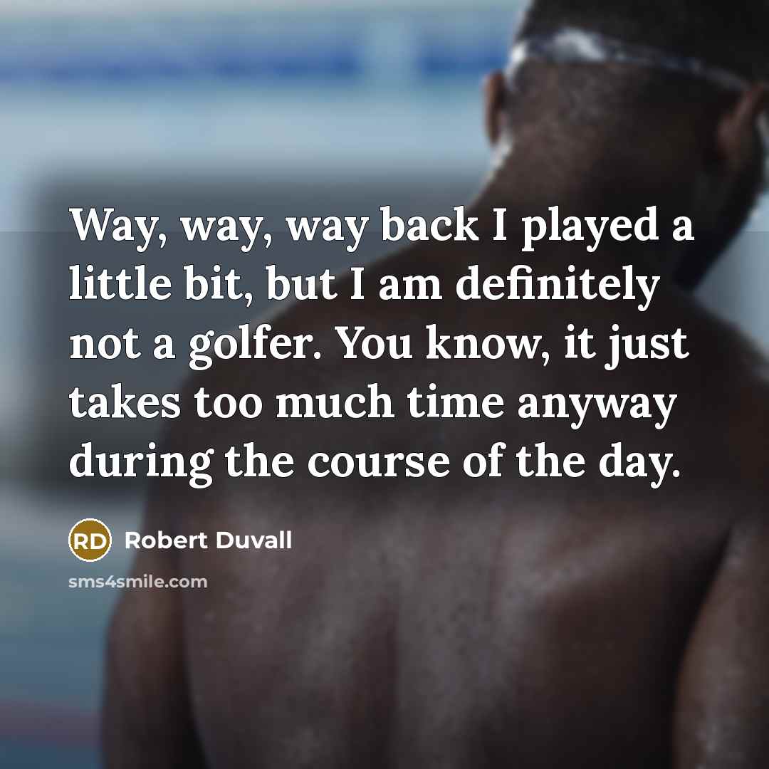 “Way, way, way back I played a little bit, but I am definitely not a golfer. You know, it just takes too much time anyway during the course of the day.” quote by Robert Duvall