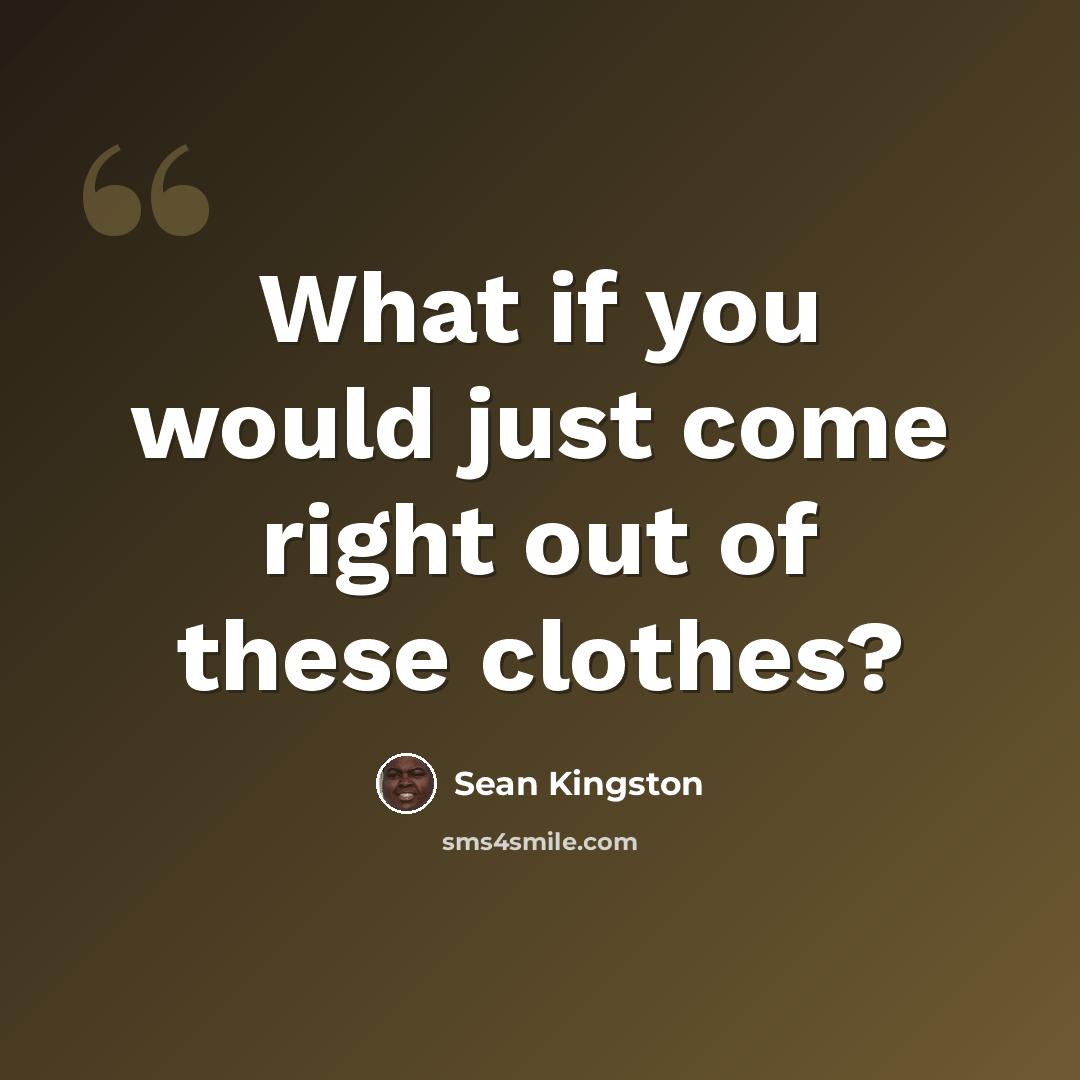 “What if you would just come right out of these clothes?” quote by Sean Kingston