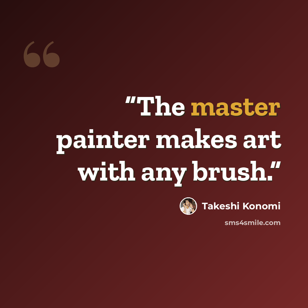 “The master painter makes art with any brush.” quote by Takeshi Konomi