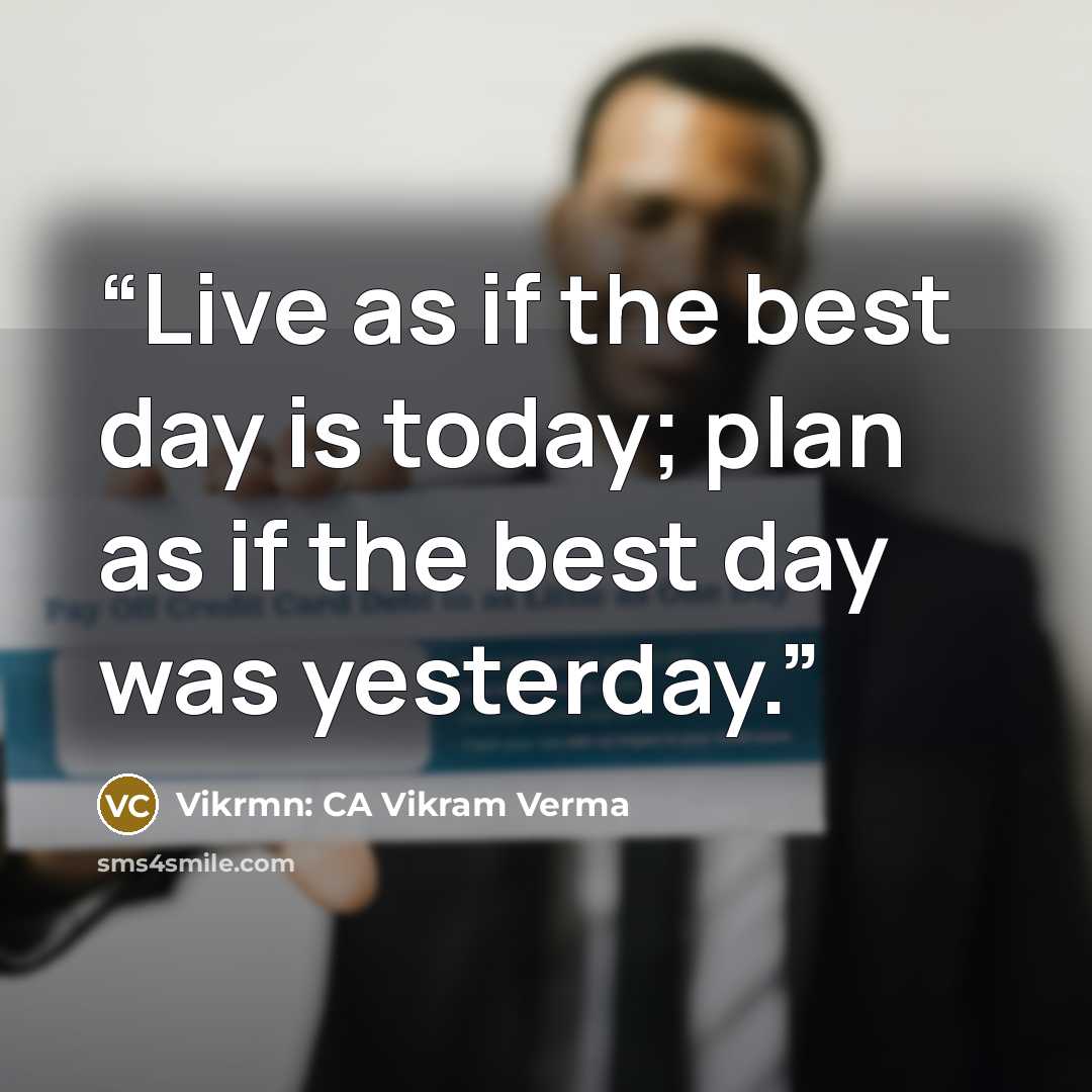 “Live as if the best day is today; plan as if the best day was yesterday.” quote by Vikrmn: CA Vikram Verma