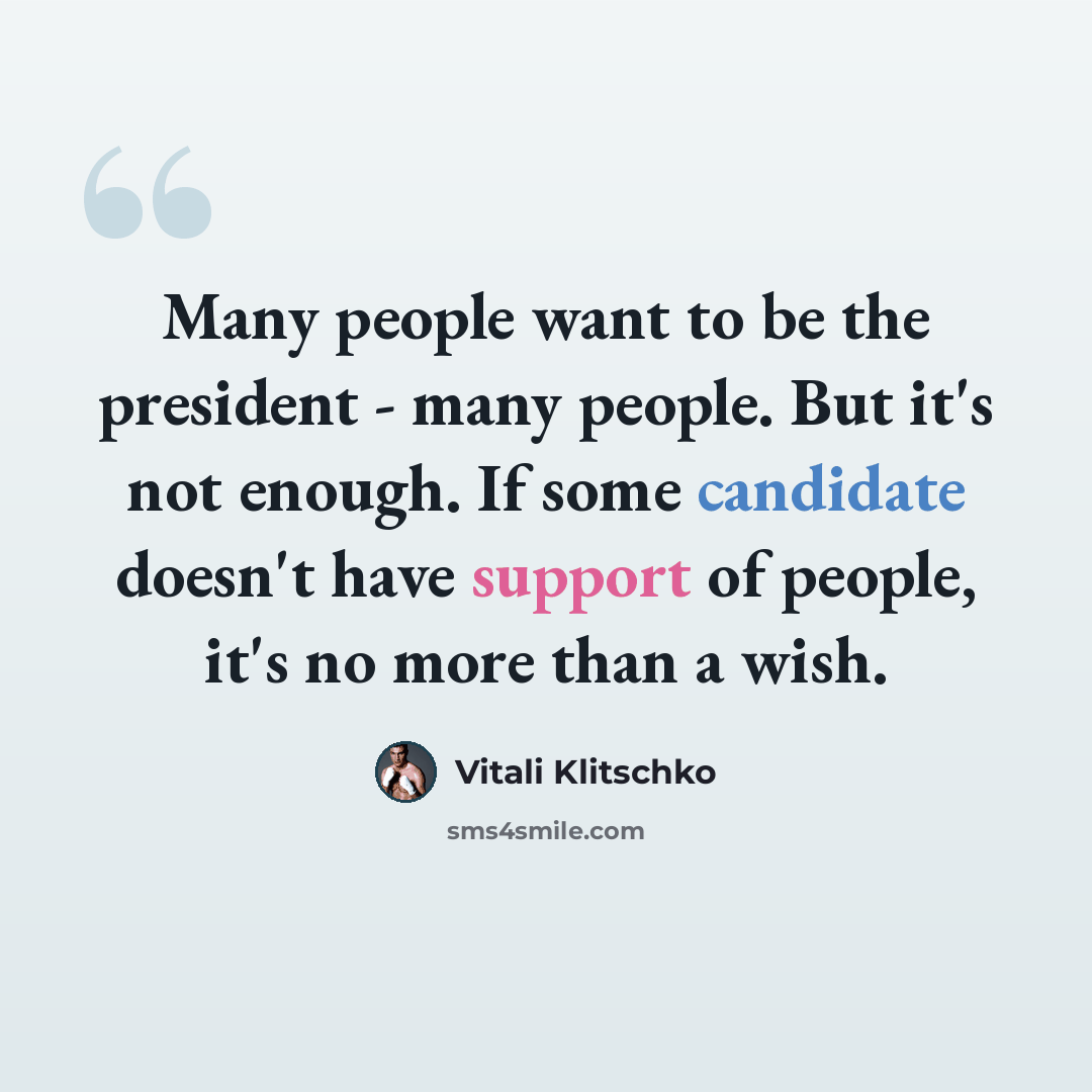 “Many people want to be the president - many people. But it's not enough. If some candidate doesn't have support of people, it's no more than a wish.” quote by Vitali Klitschko