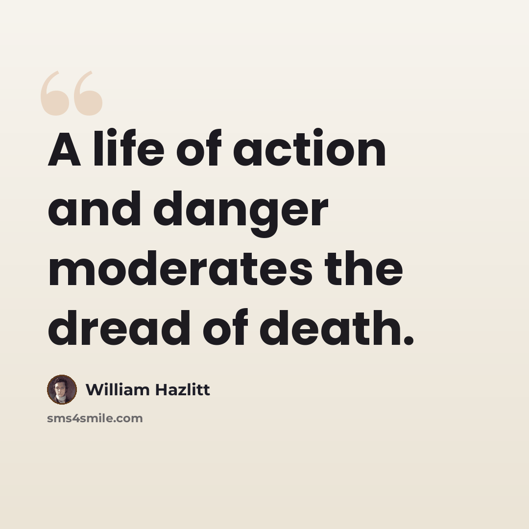 “A life of action and danger moderates the dread of death.” quote by William Hazlitt