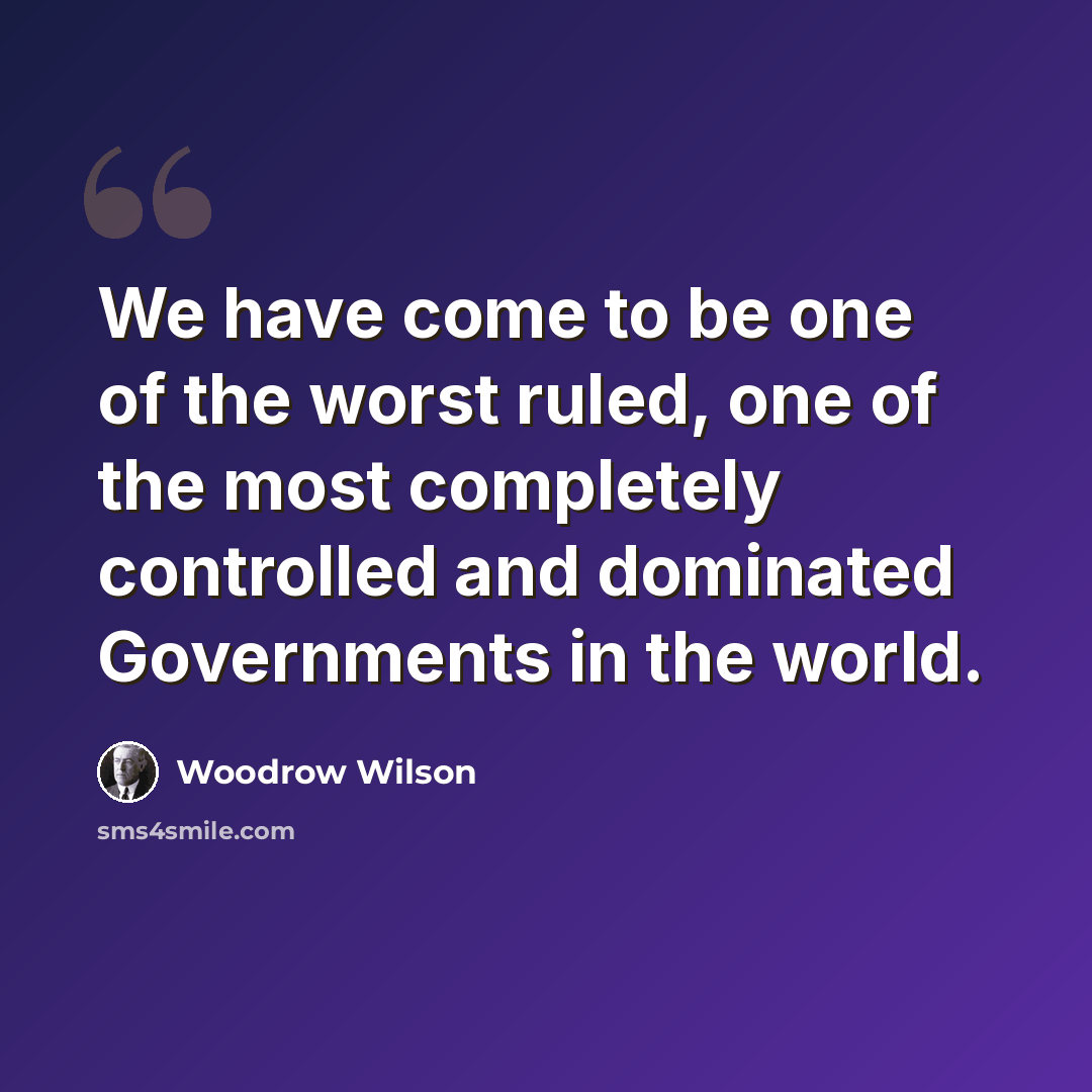 “We have come to be one of the worst ruled, one of the most completely controlled and dominated Governments in the world.” quote by Woodrow Wilson
