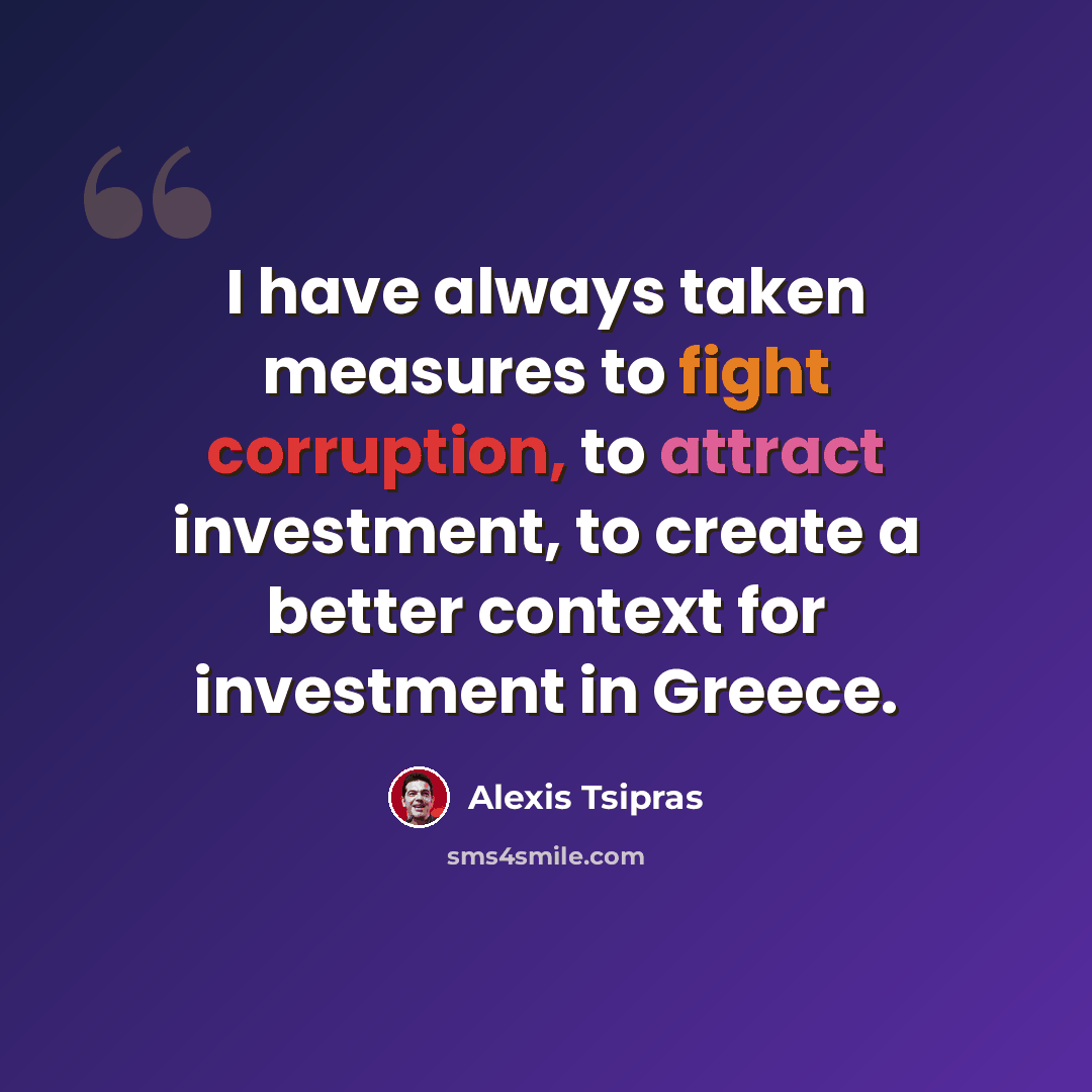 “I have always taken measures to fight corruption, to attract investment, to create a better context for investment in Greece.” quote by Alexis Tsipras