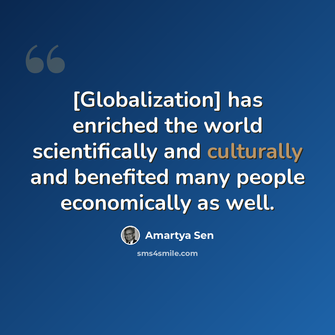 “[Globalization] has enriched the world scientifically and culturally and benefited many people economically as well.” quote by Amartya Sen