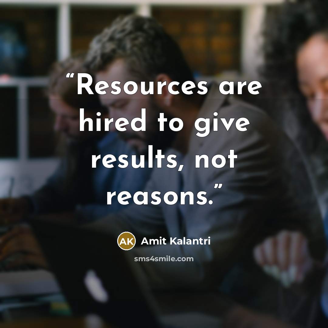 “Resources are hired to give results, not reasons.” quote by Amit Kalantri