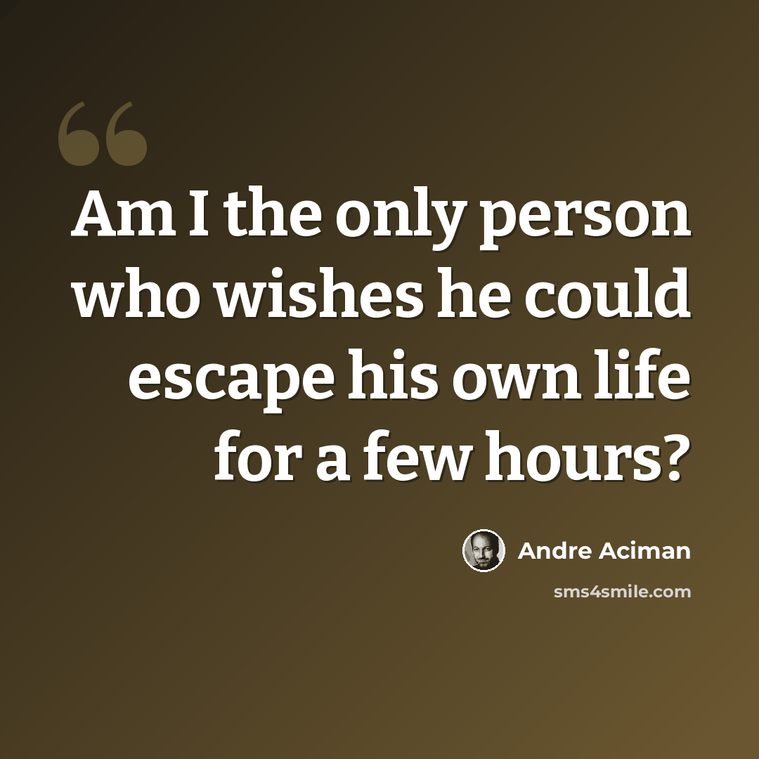 “Am I the only person who wishes he could escape his own life for a few hours?” quote by Andre Aciman