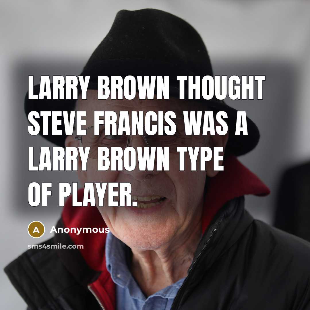“Larry Brown thought Steve Francis was a Larry Brown type of player.” quote by Anonymous