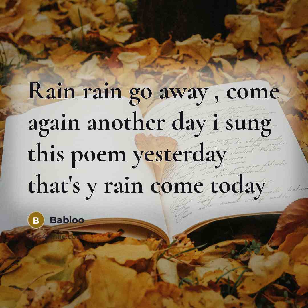 “Rain rain go away , come again another day i sung this poem yesterday that's y rain come today” quote by Babloo
