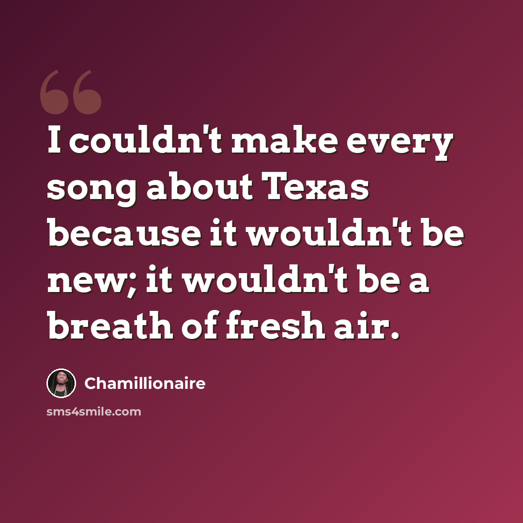 “I couldn't make every song about Texas because it wouldn't be new; it wouldn't be a breath of fresh air.” quote by Chamillionaire
