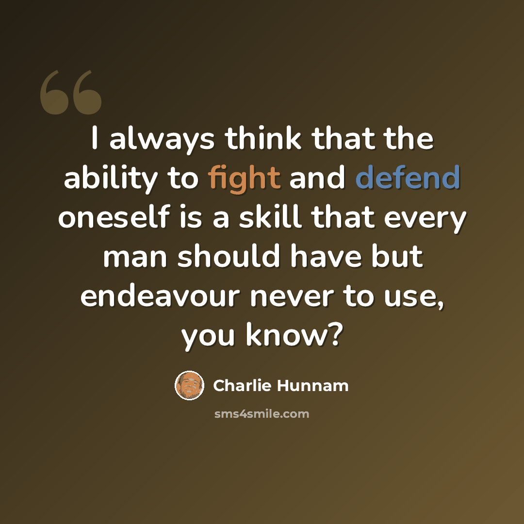 “I always think that the ability to fight and defend oneself is a skill that every man should have but endeavour never to use, you know?” quote by Charlie Hunnam