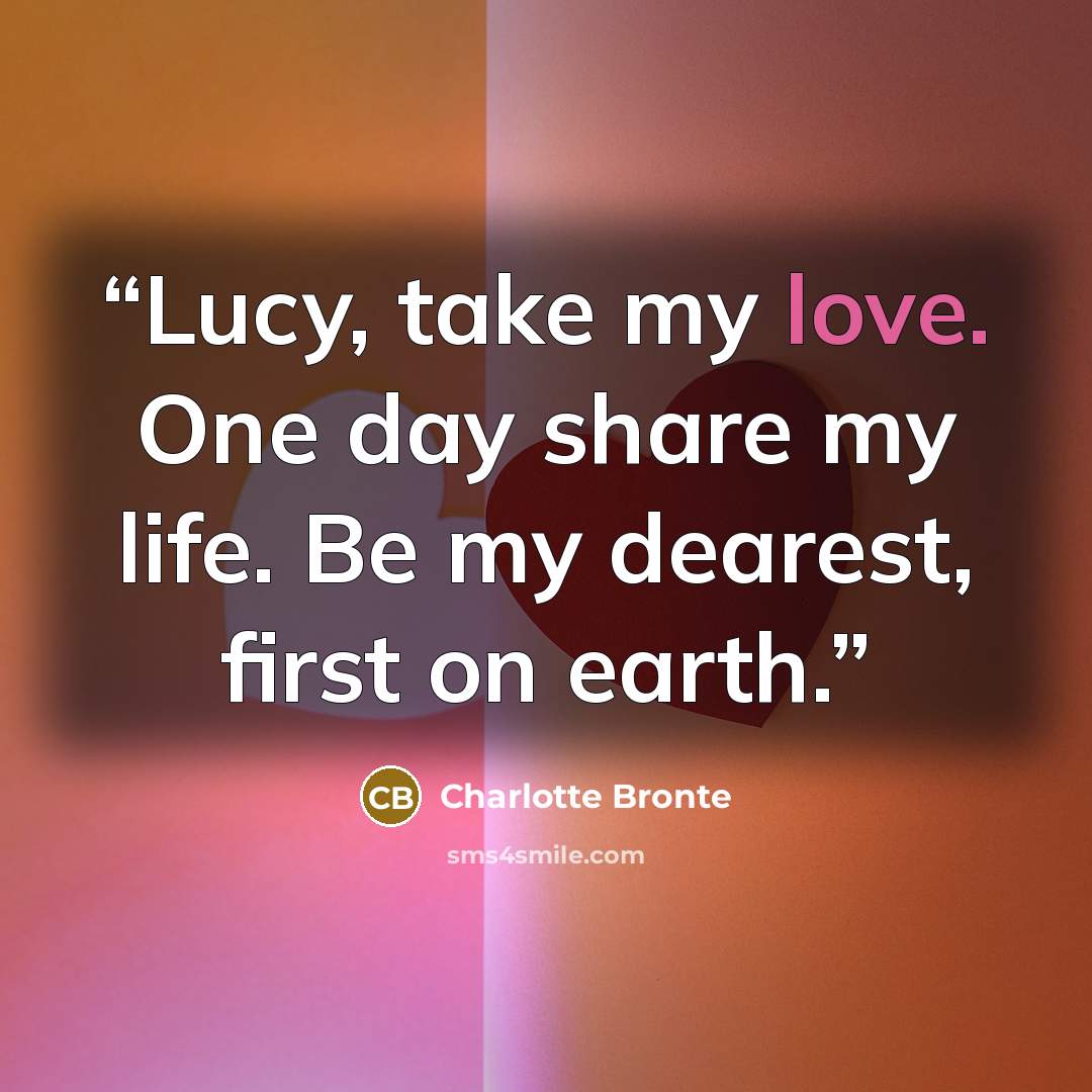 “Lucy, take my love. One day share my life. Be my dearest, first on earth.” quote by Charlotte Brontë