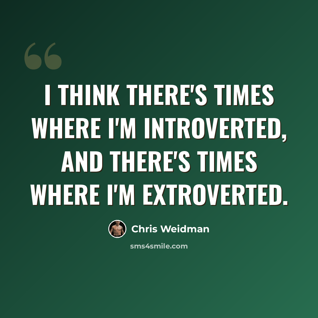 “I think there's times where I'm introverted, and there's times where I'm extroverted.” quote by Chris Weidman