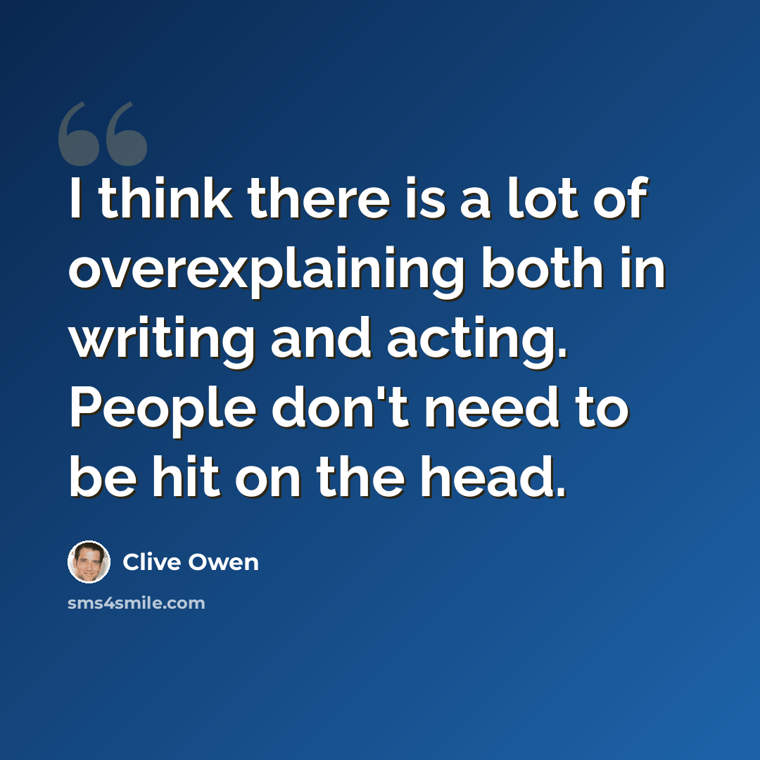 “I think there is a lot of overexplaining both in writing and acting. People don't need to be hit on the head.” quote by Clive Owen
