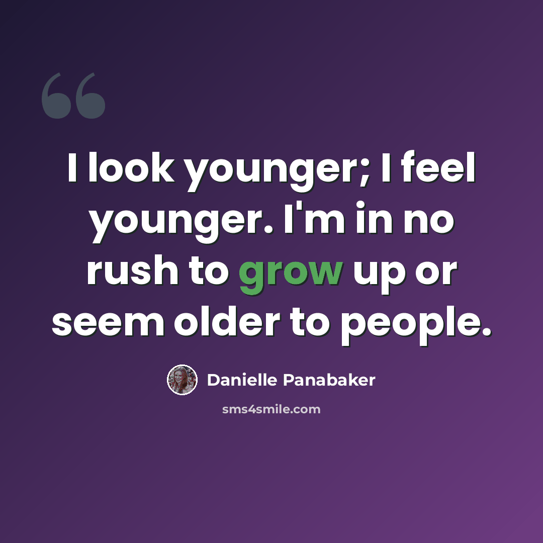“I look younger; I feel younger. I'm in no rush to grow up or seem older to people.” quote by Danielle Panabaker