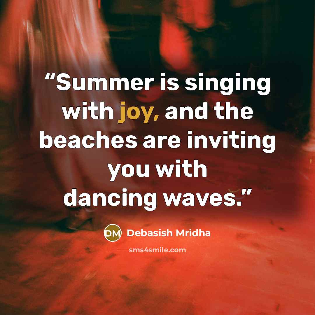 “Summer is singing with joy, and the beaches are inviting you with dancing waves.” quote by Debasish Mridha