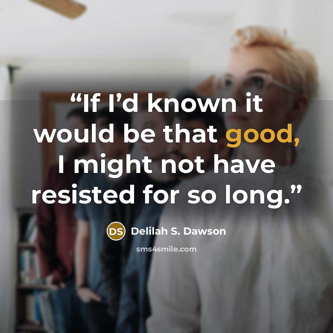“If I’d known it would be that good, I might not have resisted for so long.” quote by Delilah S. Dawson