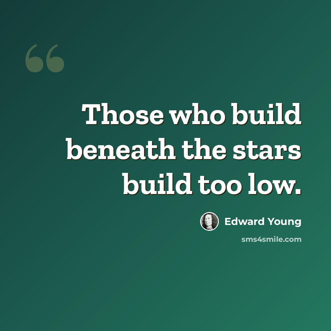 “Those who build beneath the stars build too low.” quote by Edward Young