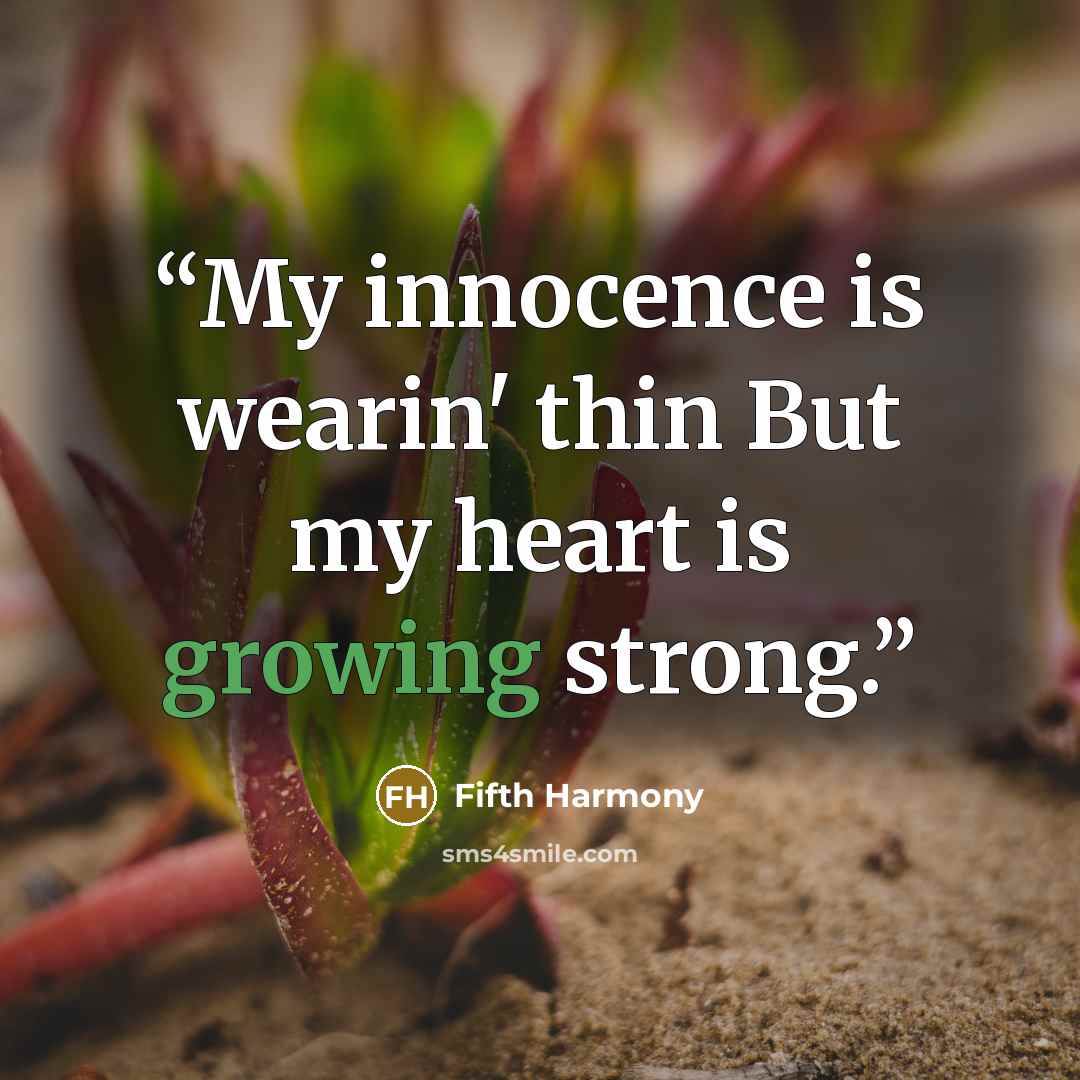 “My innocence is wearin' thin But my heart is growing strong.” quote by Fifth Harmony
