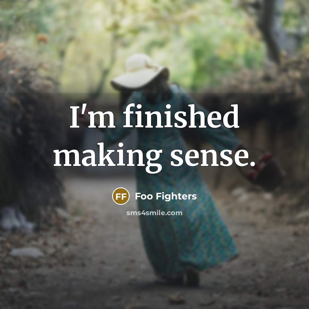 “I'm finished making sense.” quote by Foo Fighters