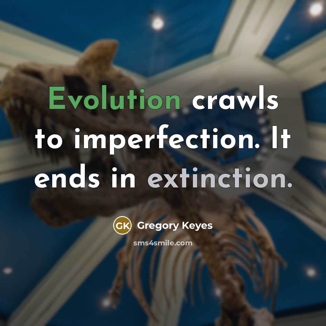 “Evolution crawls to imperfection. It ends in extinction.” quote by Gregory Keyes