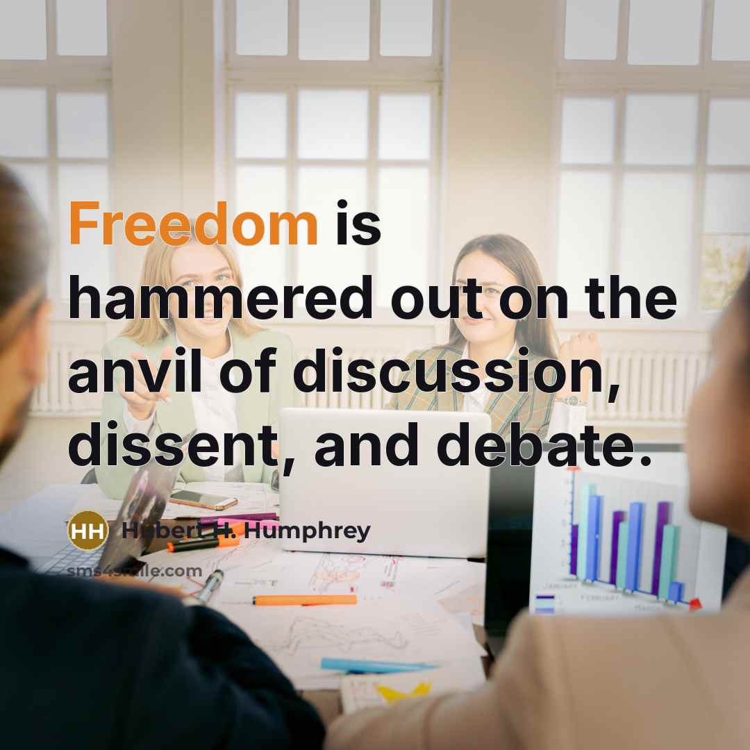 “Freedom is hammered out on the anvil of discussion, dissent, and debate.” quote by Hubert H. Humphrey