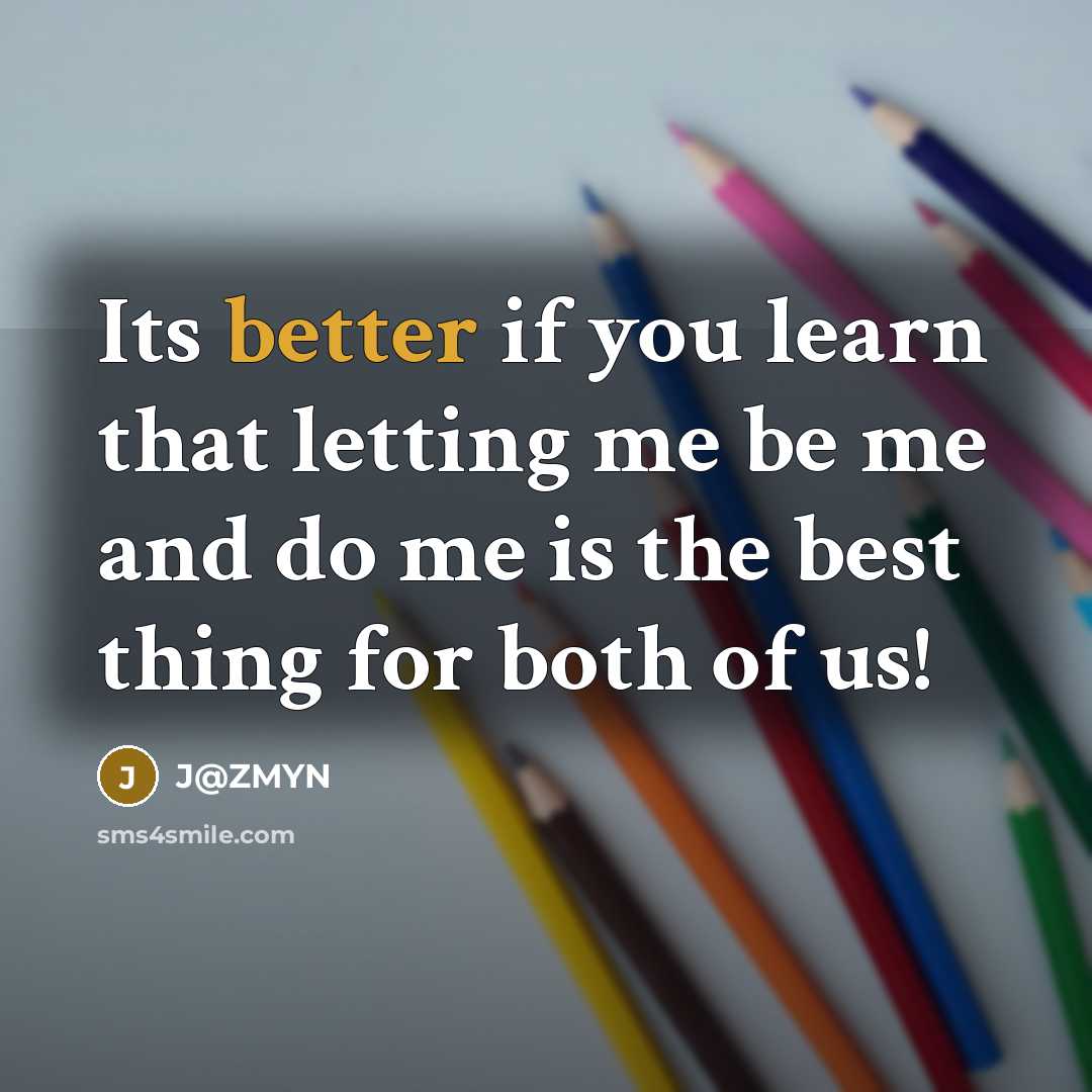 “Its better if you learn that letting me be me and do me is the best thing for both of us!” quote by J@ZMYN